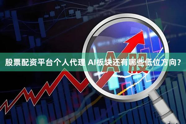 股票配资平台个人代理 AI板块还有哪些低位方向？