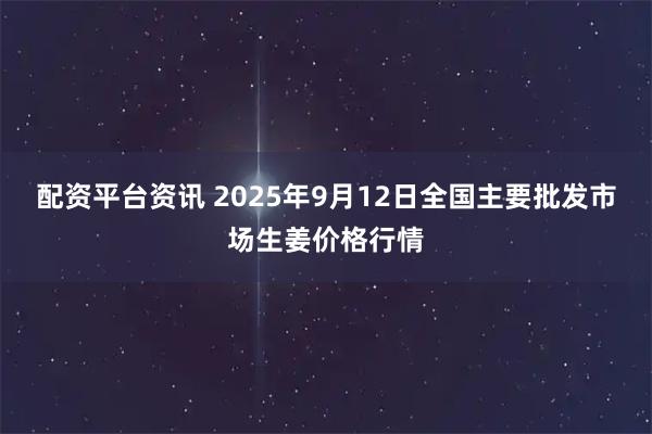配资平台资讯 2025年9月12日全国主要批发市场生姜价格行情