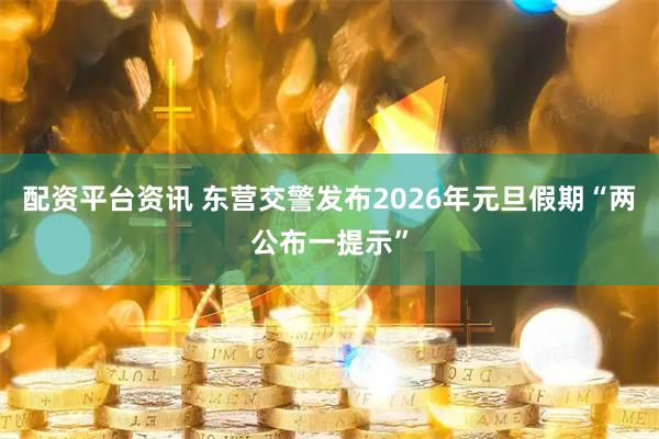 配资平台资讯 东营交警发布2026年元旦假期“两公布一提示”