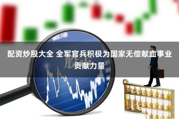 配资炒股大全 全军官兵积极为国家无偿献血事业贡献力量