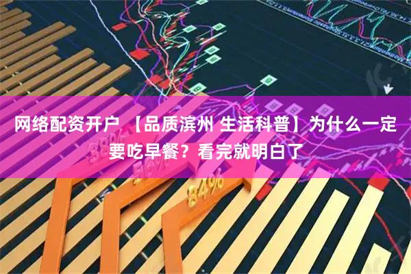 网络配资开户 【品质滨州 生活科普】为什么一定要吃早餐？看完就明白了