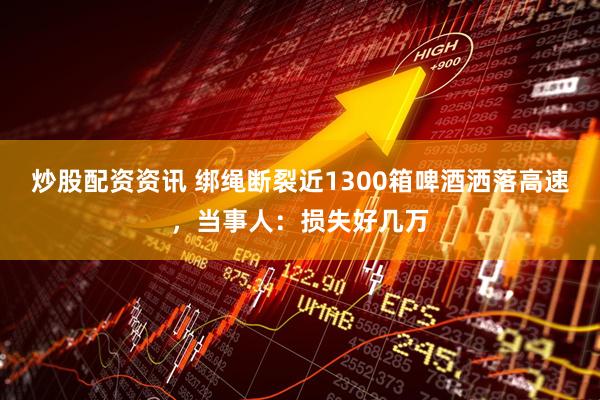 炒股配资资讯 绑绳断裂近1300箱啤酒洒落高速，当事人：损失好几万