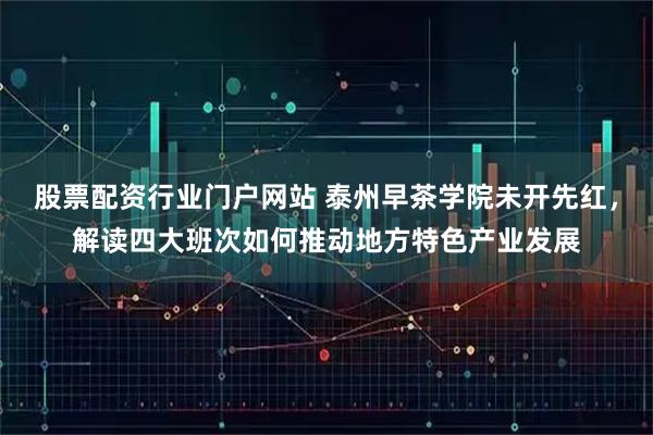 股票配资行业门户网站 泰州早茶学院未开先红，解读四大班次如何推动地方特色产业发展